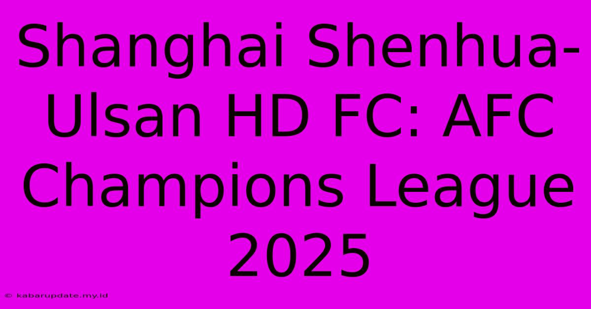 Shanghai Shenhua-Ulsan HD FC: AFC Champions League 2025