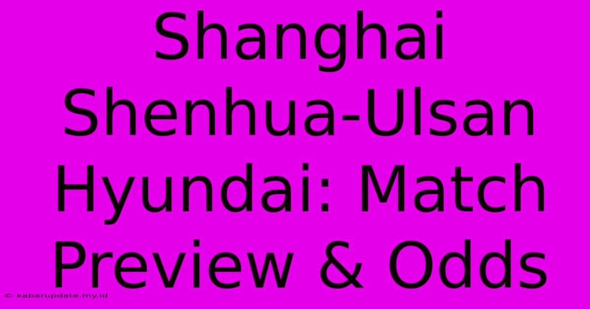 Shanghai Shenhua-Ulsan Hyundai: Match Preview & Odds