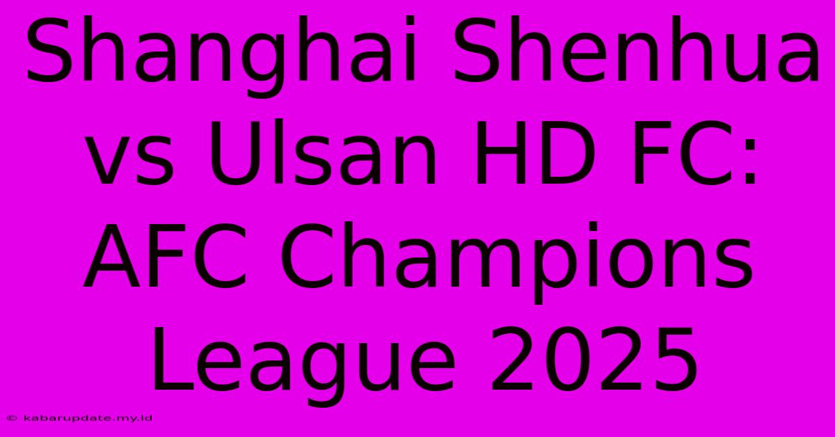 Shanghai Shenhua Vs Ulsan HD FC: AFC Champions League 2025