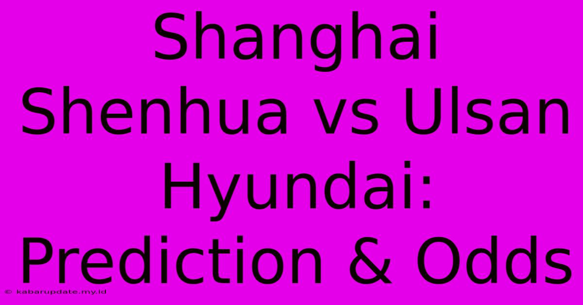 Shanghai Shenhua Vs Ulsan Hyundai: Prediction & Odds