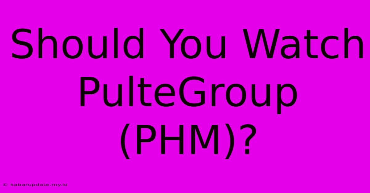 Should You Watch PulteGroup (PHM)?