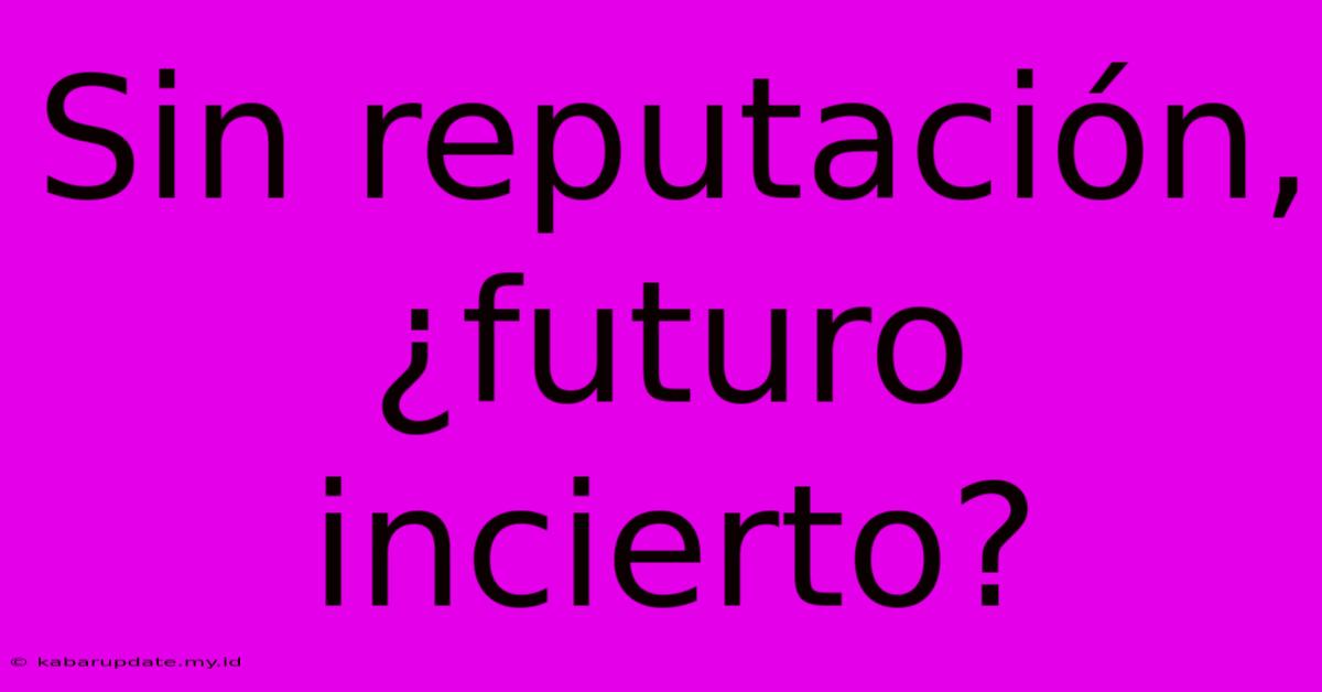 Sin Reputación, ¿futuro Incierto?