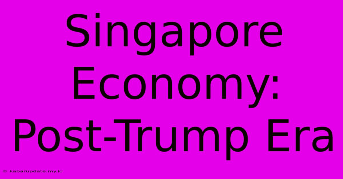 Singapore Economy: Post-Trump Era