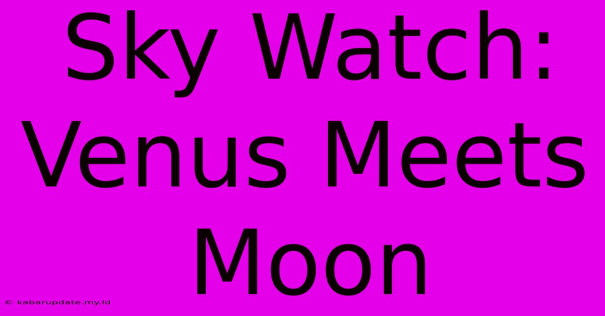 Sky Watch: Venus Meets Moon