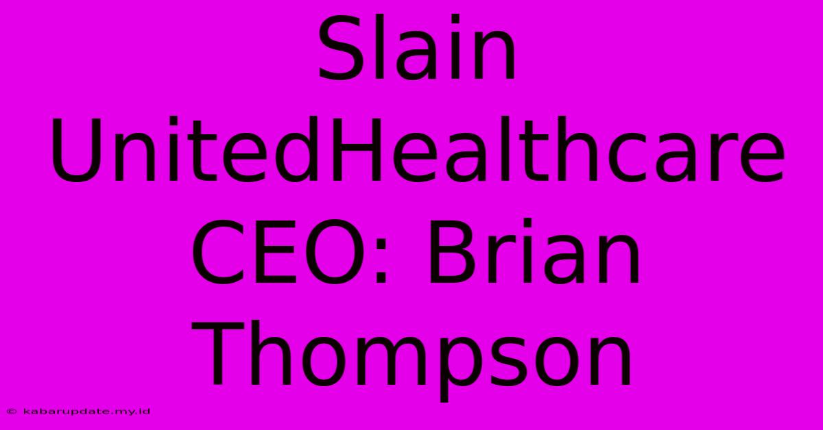 Slain UnitedHealthcare CEO: Brian Thompson