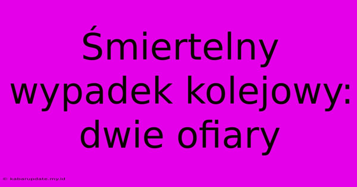 Śmiertelny Wypadek Kolejowy: Dwie Ofiary