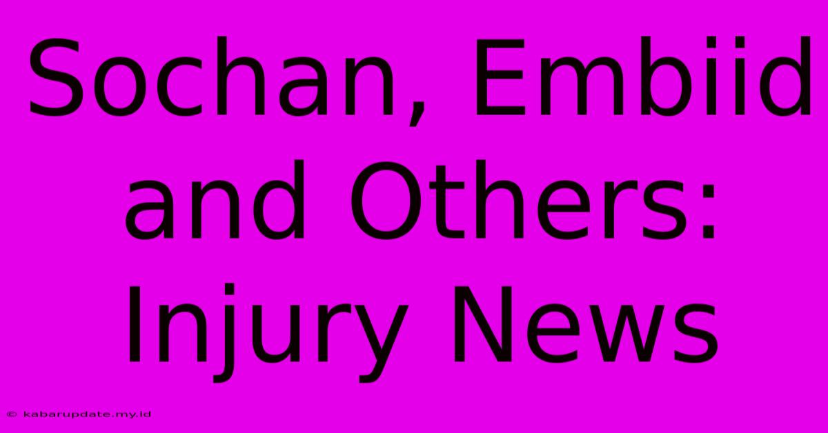 Sochan, Embiid And Others: Injury News