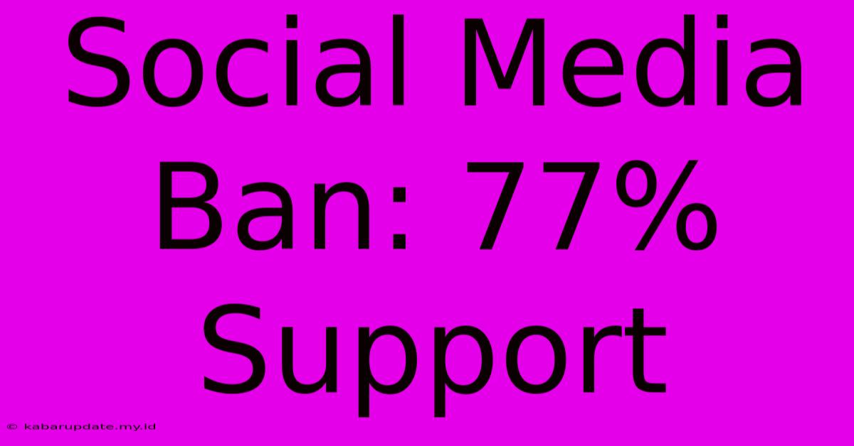 Social Media Ban: 77% Support