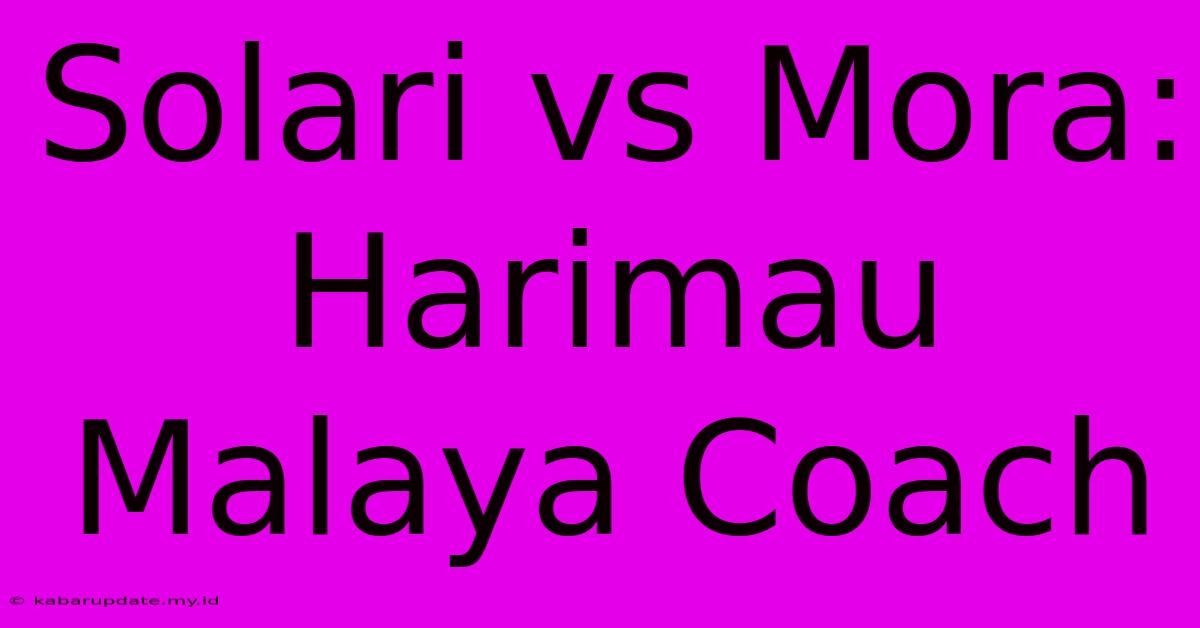 Solari Vs Mora: Harimau Malaya Coach