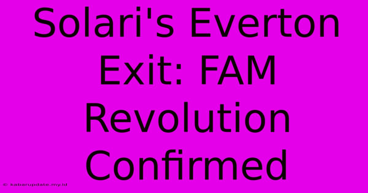 Solari's Everton Exit: FAM Revolution Confirmed