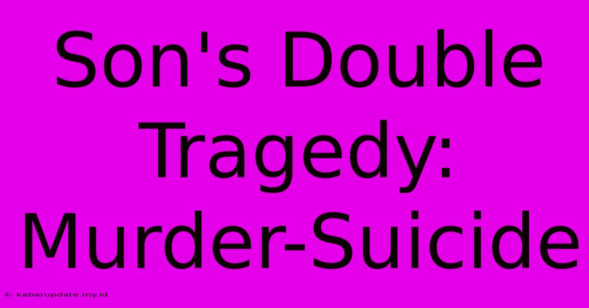 Son's Double Tragedy: Murder-Suicide