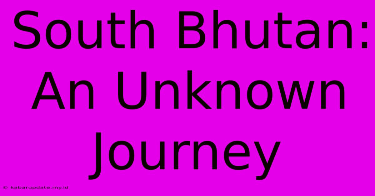 South Bhutan: An Unknown Journey