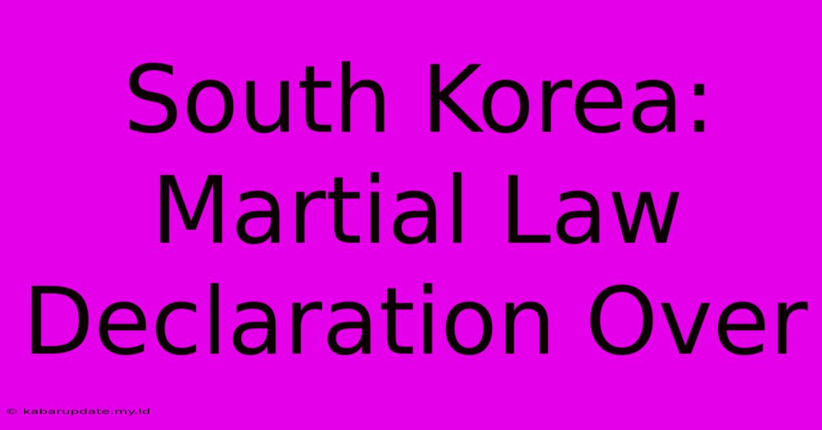 South Korea: Martial Law Declaration Over