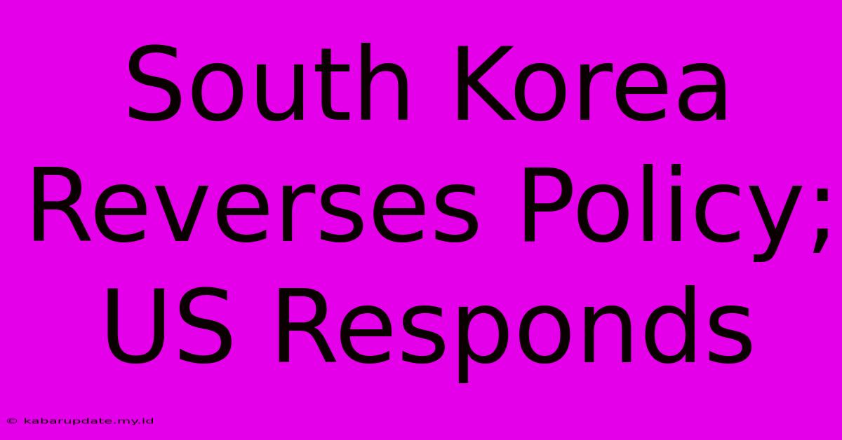 South Korea Reverses Policy; US Responds