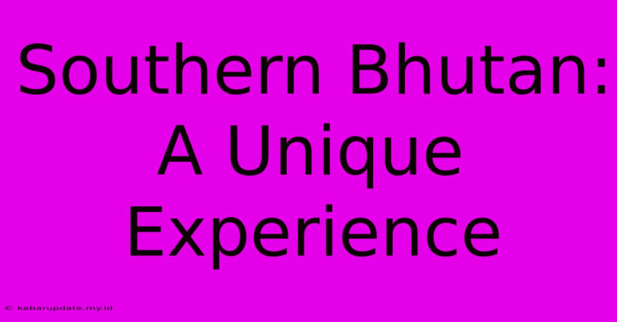 Southern Bhutan: A Unique Experience