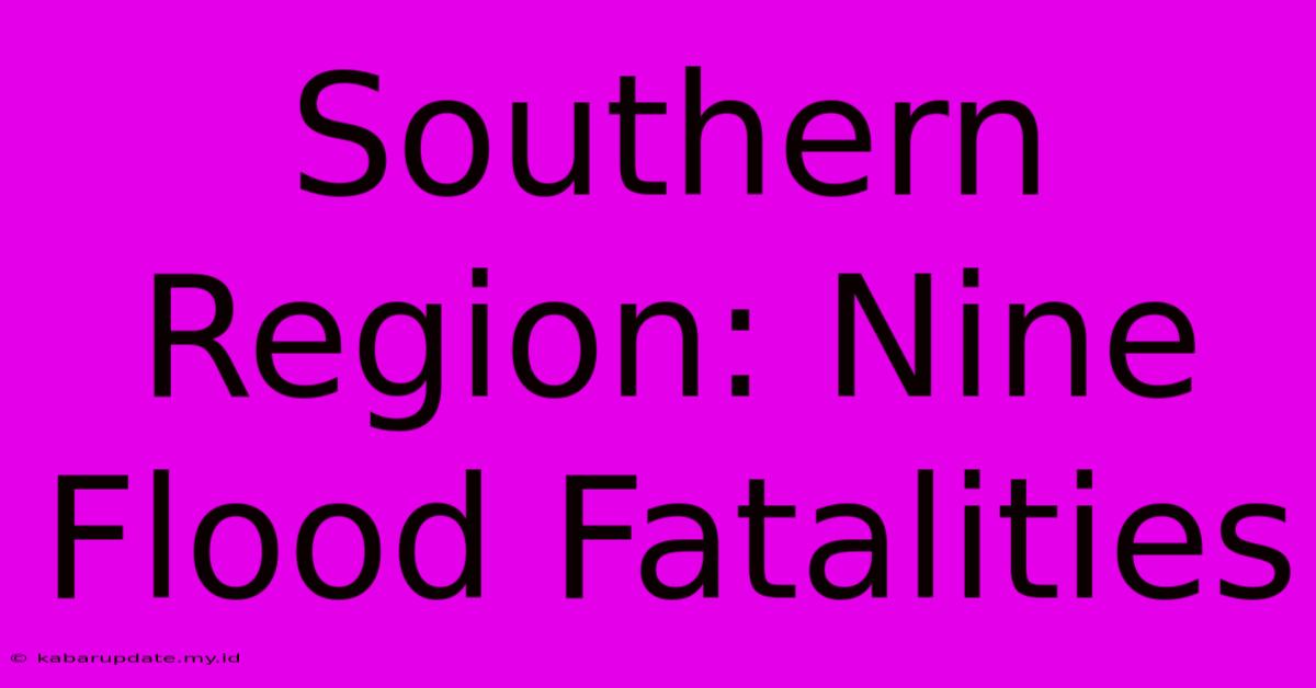 Southern Region: Nine Flood Fatalities