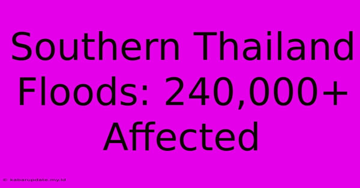 Southern Thailand Floods: 240,000+ Affected