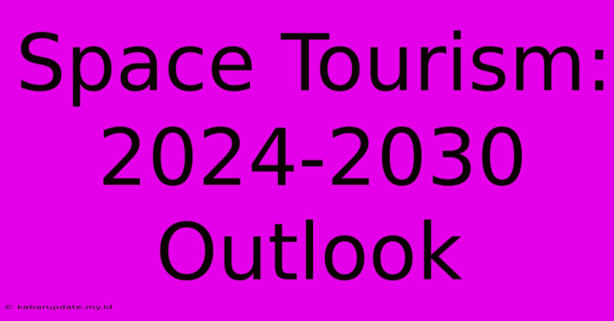 Space Tourism: 2024-2030 Outlook