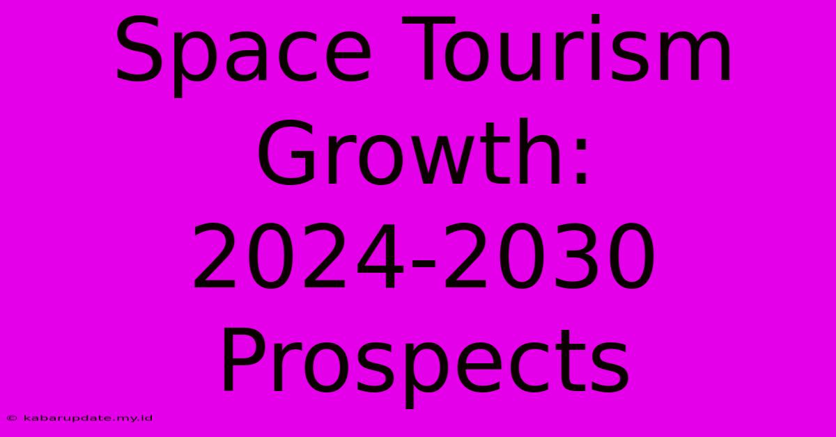 Space Tourism Growth: 2024-2030 Prospects