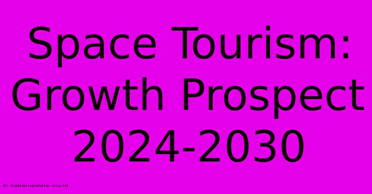 Space Tourism: Growth Prospect 2024-2030