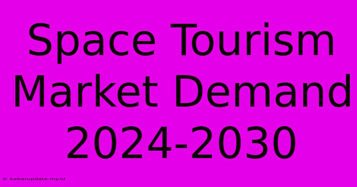 Space Tourism Market Demand 2024-2030