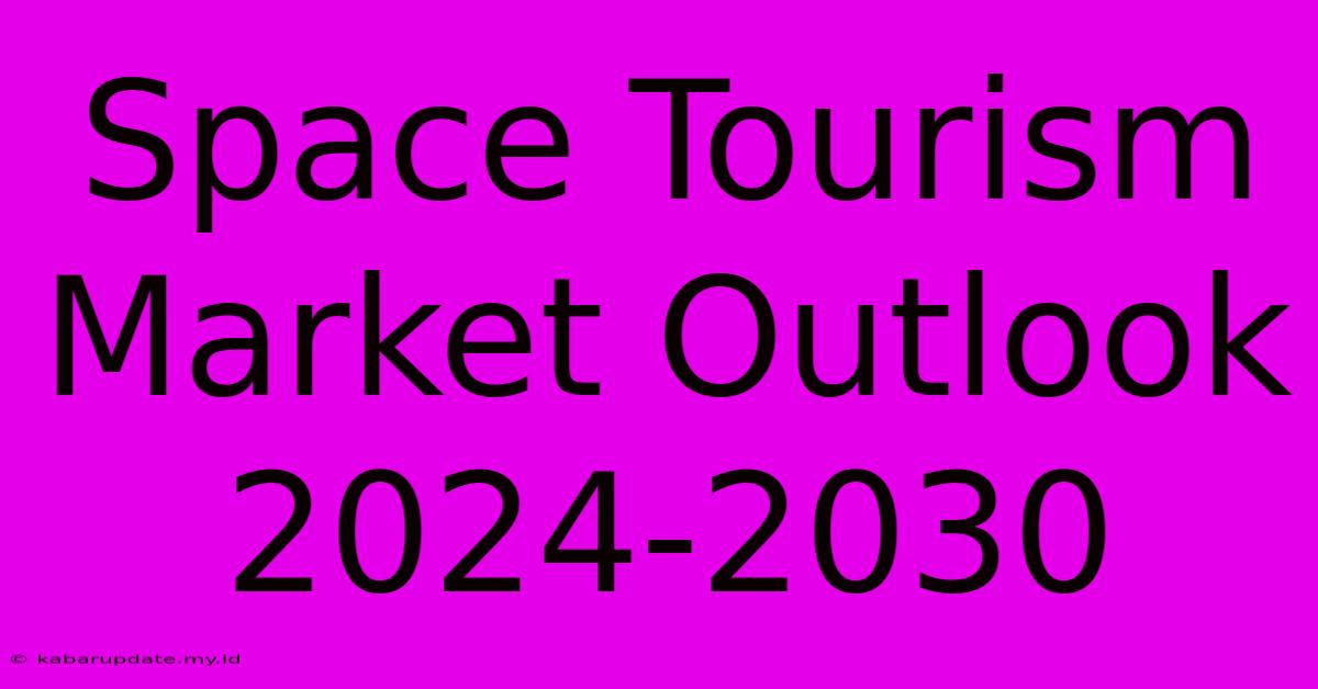 Space Tourism Market Outlook 2024-2030