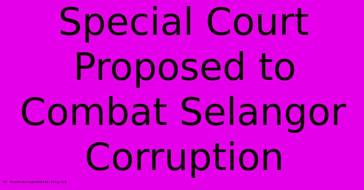 Special Court Proposed To Combat Selangor Corruption