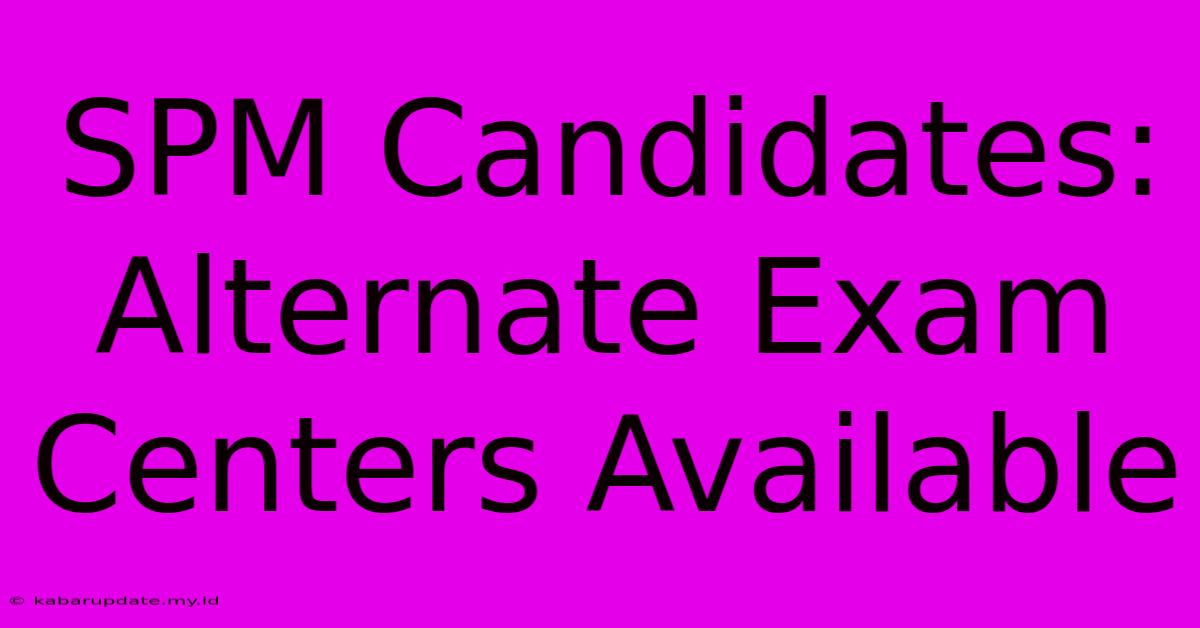 SPM Candidates: Alternate Exam Centers Available