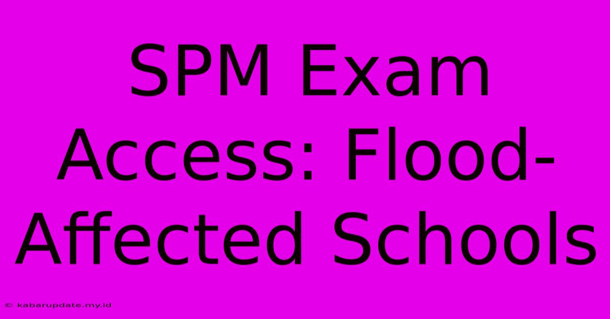 SPM Exam Access: Flood-Affected Schools