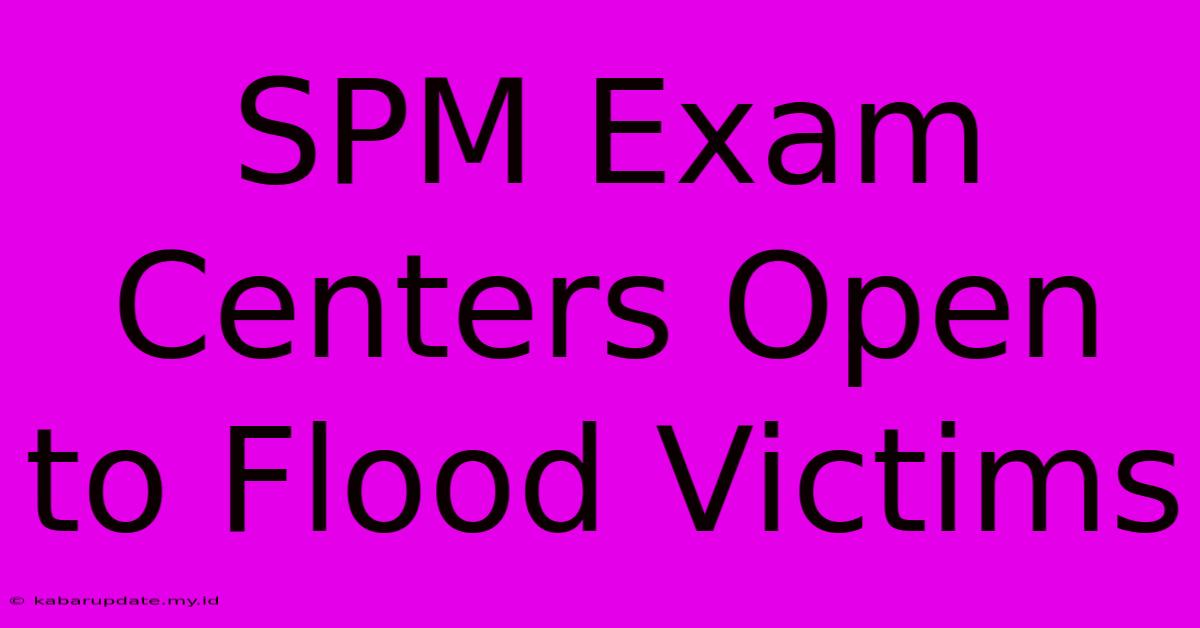 SPM Exam Centers Open To Flood Victims