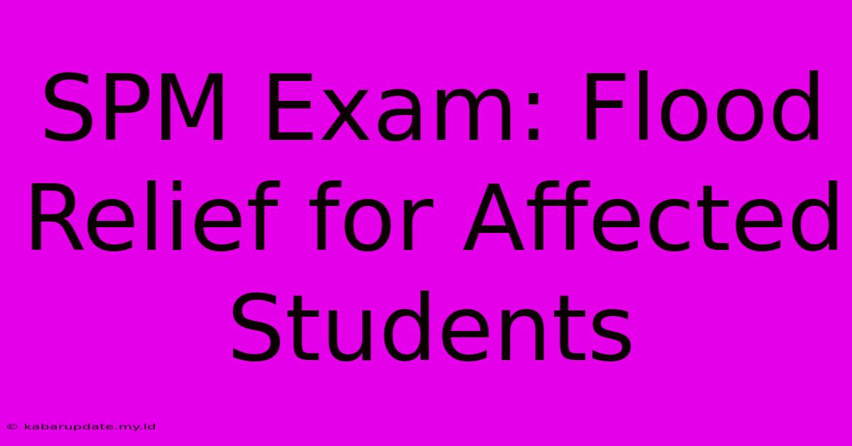 SPM Exam: Flood Relief For Affected Students