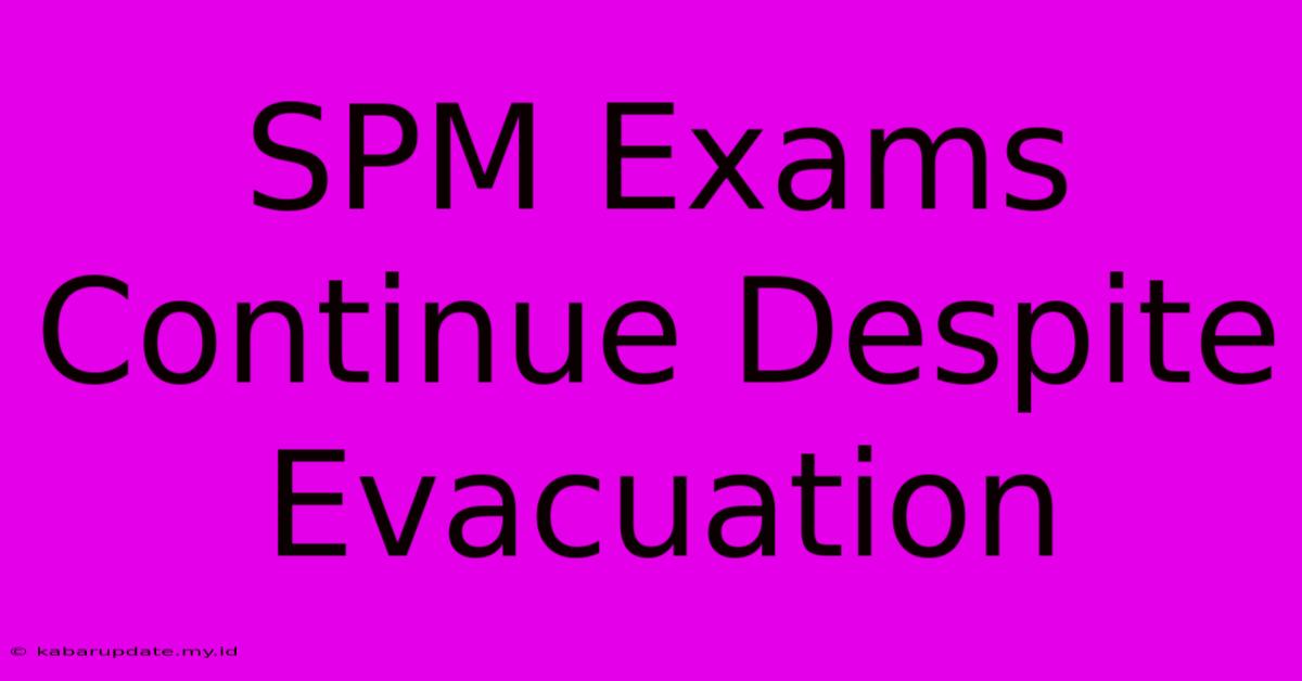 SPM Exams Continue Despite Evacuation