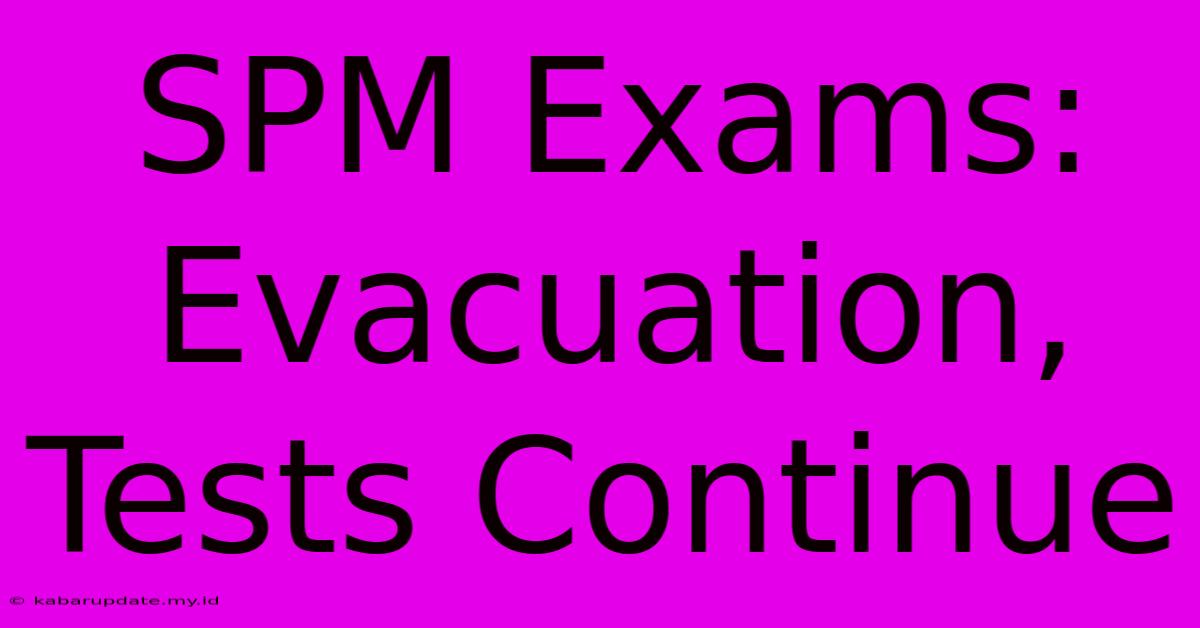 SPM Exams:  Evacuation, Tests Continue