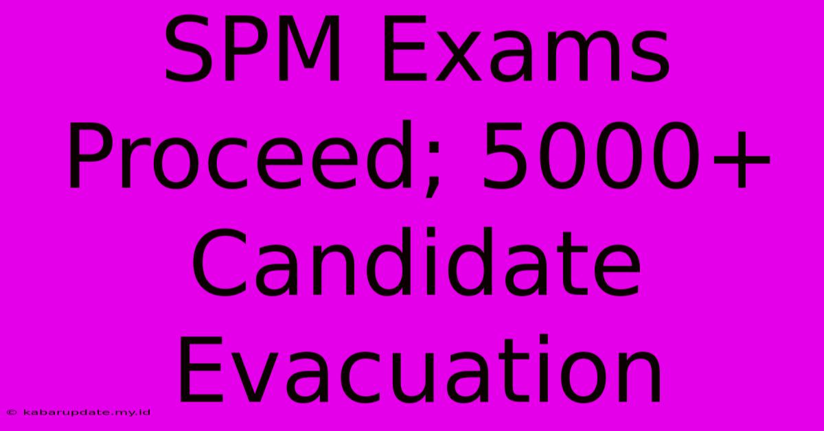 SPM Exams Proceed; 5000+ Candidate Evacuation