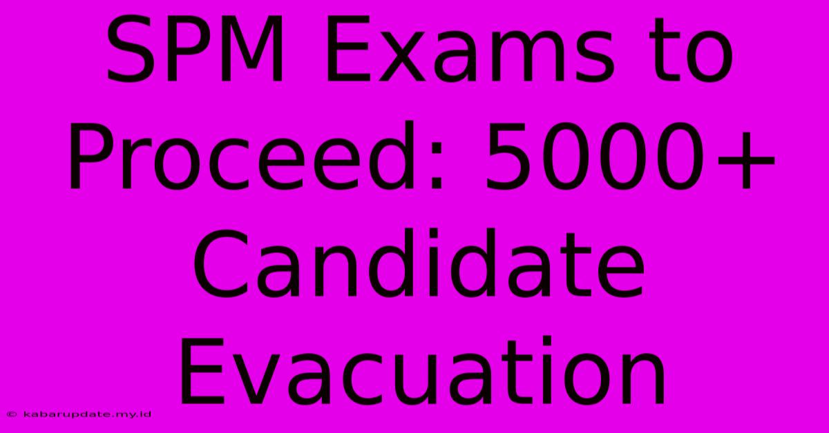 SPM Exams To Proceed: 5000+ Candidate Evacuation