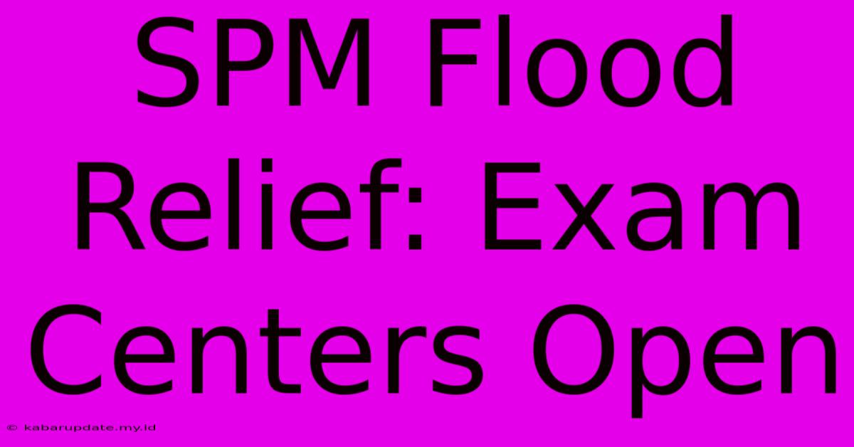 SPM Flood Relief: Exam Centers Open