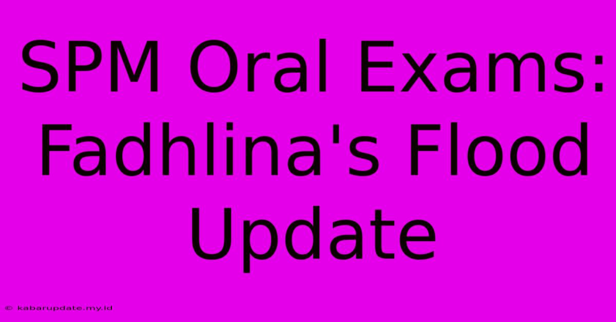 SPM Oral Exams: Fadhlina's Flood Update