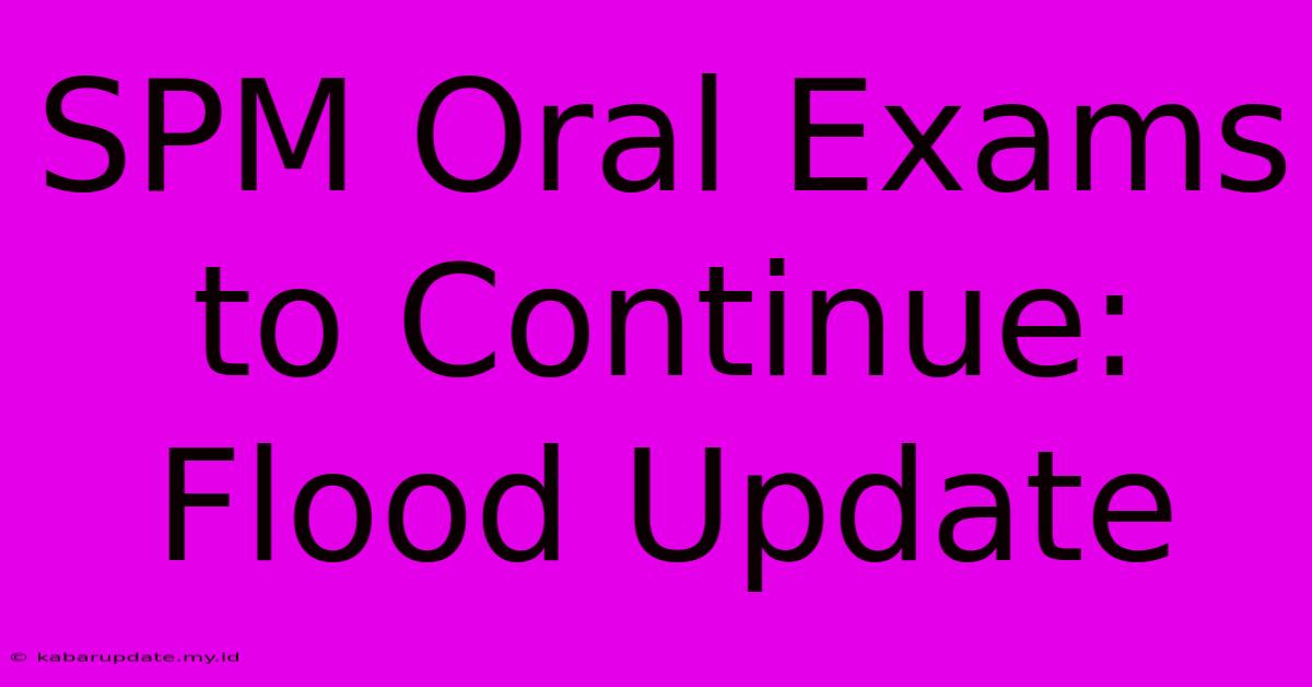 SPM Oral Exams To Continue: Flood Update