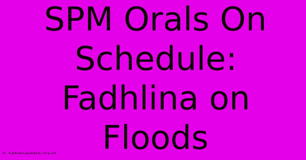 SPM Orals On Schedule: Fadhlina On Floods