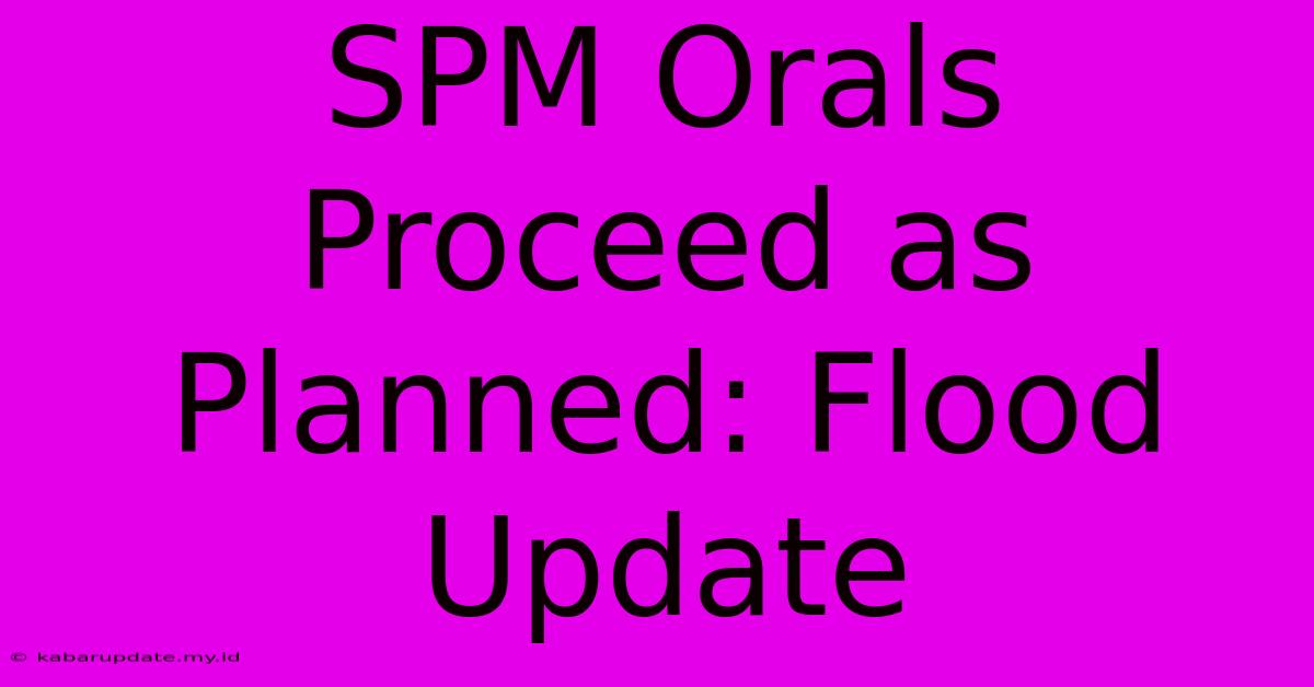 SPM Orals Proceed As Planned: Flood Update