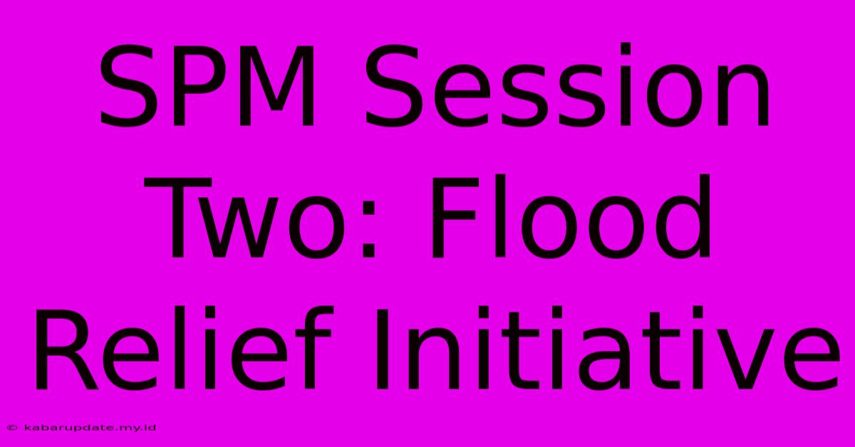 SPM Session Two: Flood Relief Initiative