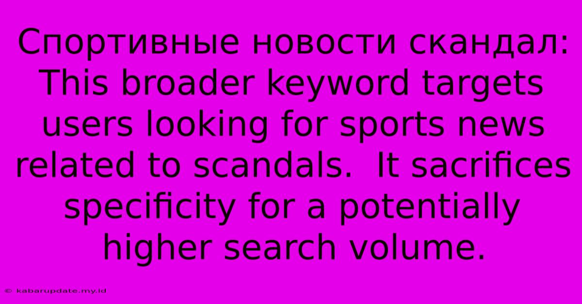 Спортивные Новости Скандал: This Broader Keyword Targets Users Looking For Sports News Related To Scandals.  It Sacrifices Specificity For A Potentially Higher Search Volume.