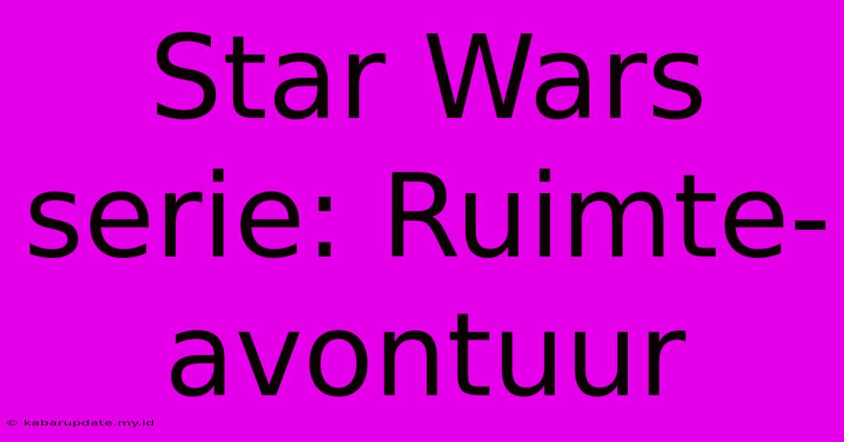 Star Wars Serie: Ruimte-avontuur