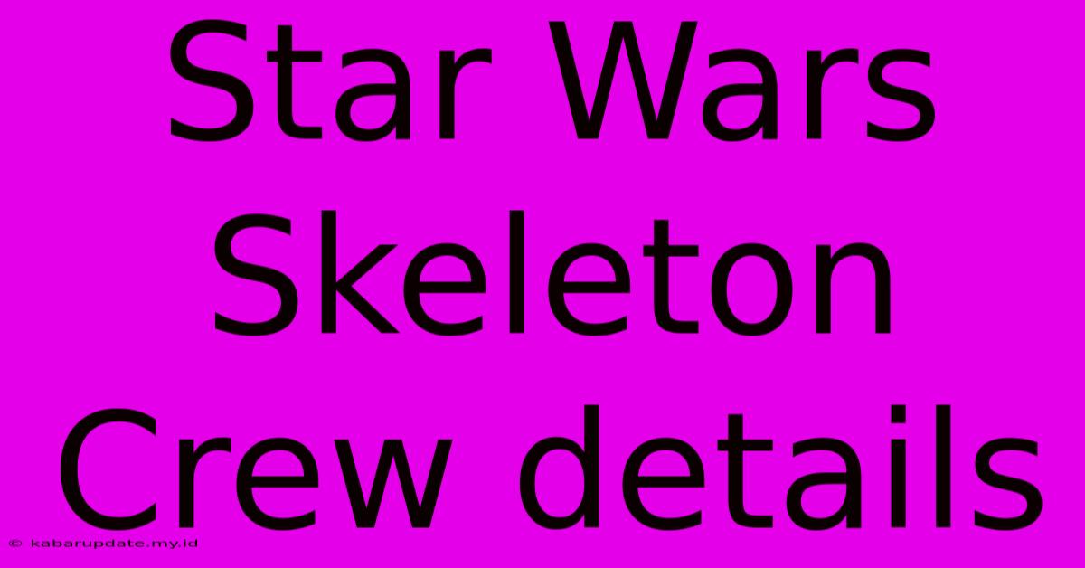 Star Wars Skeleton Crew Details