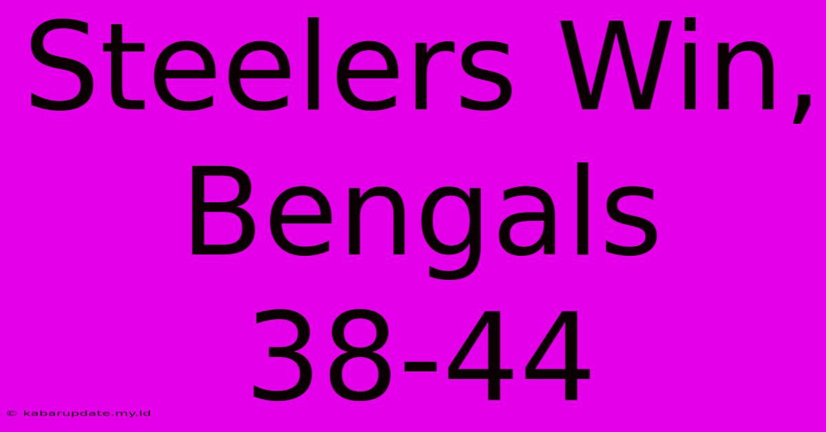 Steelers Win, Bengals 38-44