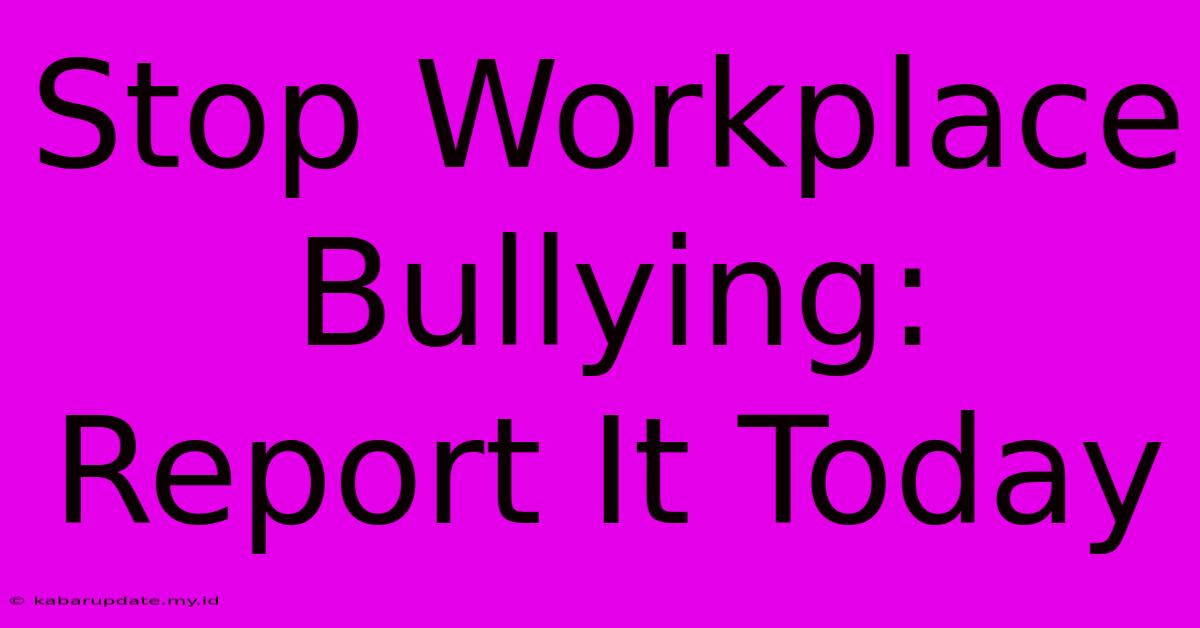 Stop Workplace Bullying: Report It Today