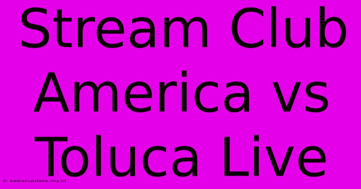 Stream Club America Vs Toluca Live