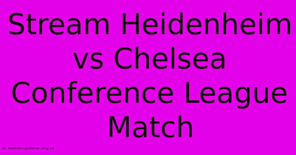 Stream Heidenheim Vs Chelsea Conference League Match