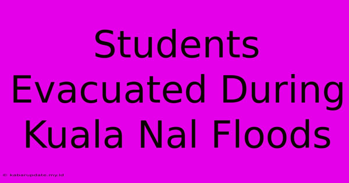 Students Evacuated During Kuala Nal Floods