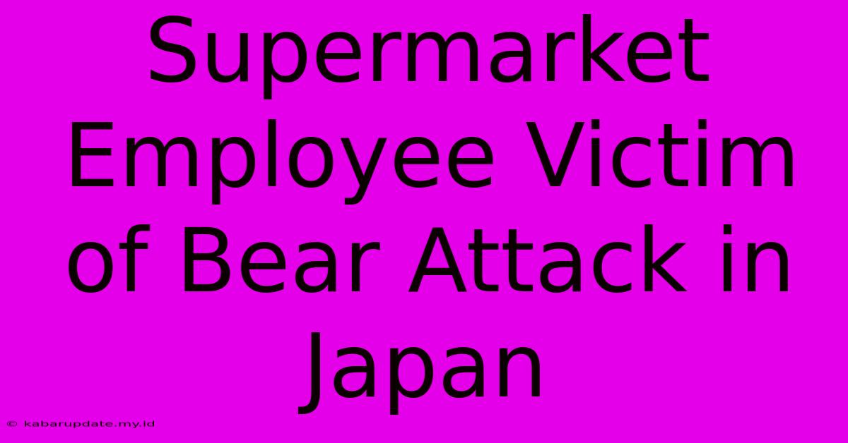 Supermarket Employee Victim Of Bear Attack In Japan